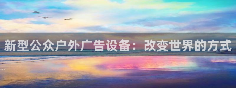 杏宇官方平台官网：新型公众户外广告设备：改变世界的方式