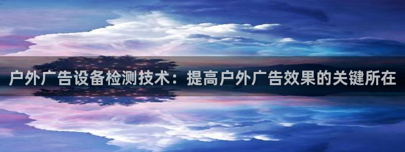 杏宇平台注册地址在哪里：户外广告设备检测技术：提高户外广告效果的关键所在