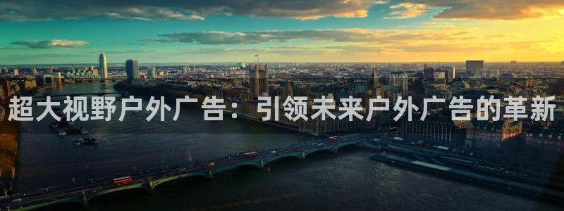 杏宇平台官网注册：超大视野户外广告：引领未来户外广告的革新