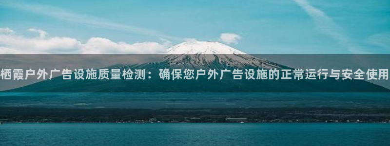 杏宇平台开户：栖霞户外广告设施质量检测：确保您户外广告设施的正常运行与安全使用