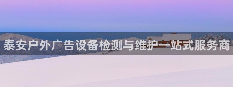 杏宇平台代理怎么赚钱：泰安户外广告设备检测与维护一站式服务商