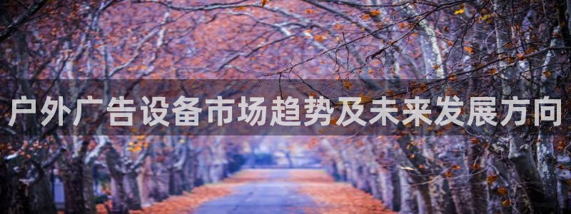 杏宇平台代理怎么样啊：户外广告设备市场趋