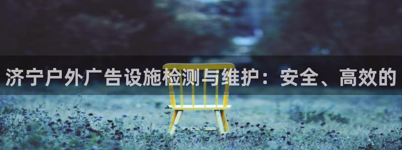 杏宇平台总代理是谁：济宁户外广告设施检测